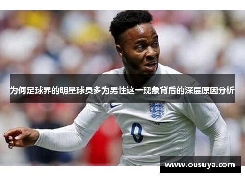 为何足球界的明星球员多为男性这一现象背后的深层原因分析