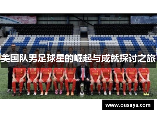 美国队男足球星的崛起与成就探讨之旅