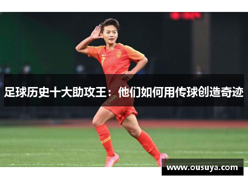 足球历史十大助攻王：他们如何用传球创造奇迹