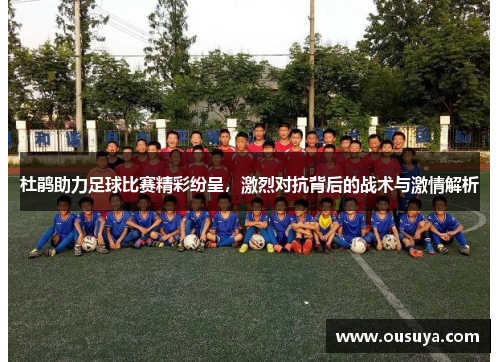 杜鹃助力足球比赛精彩纷呈，激烈对抗背后的战术与激情解析