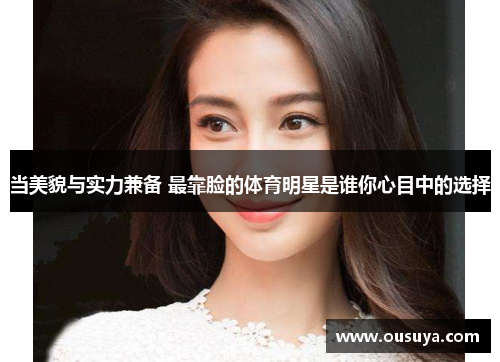当美貌与实力兼备 最靠脸的体育明星是谁你心目中的选择